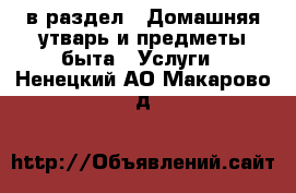  в раздел : Домашняя утварь и предметы быта » Услуги . Ненецкий АО,Макарово д.